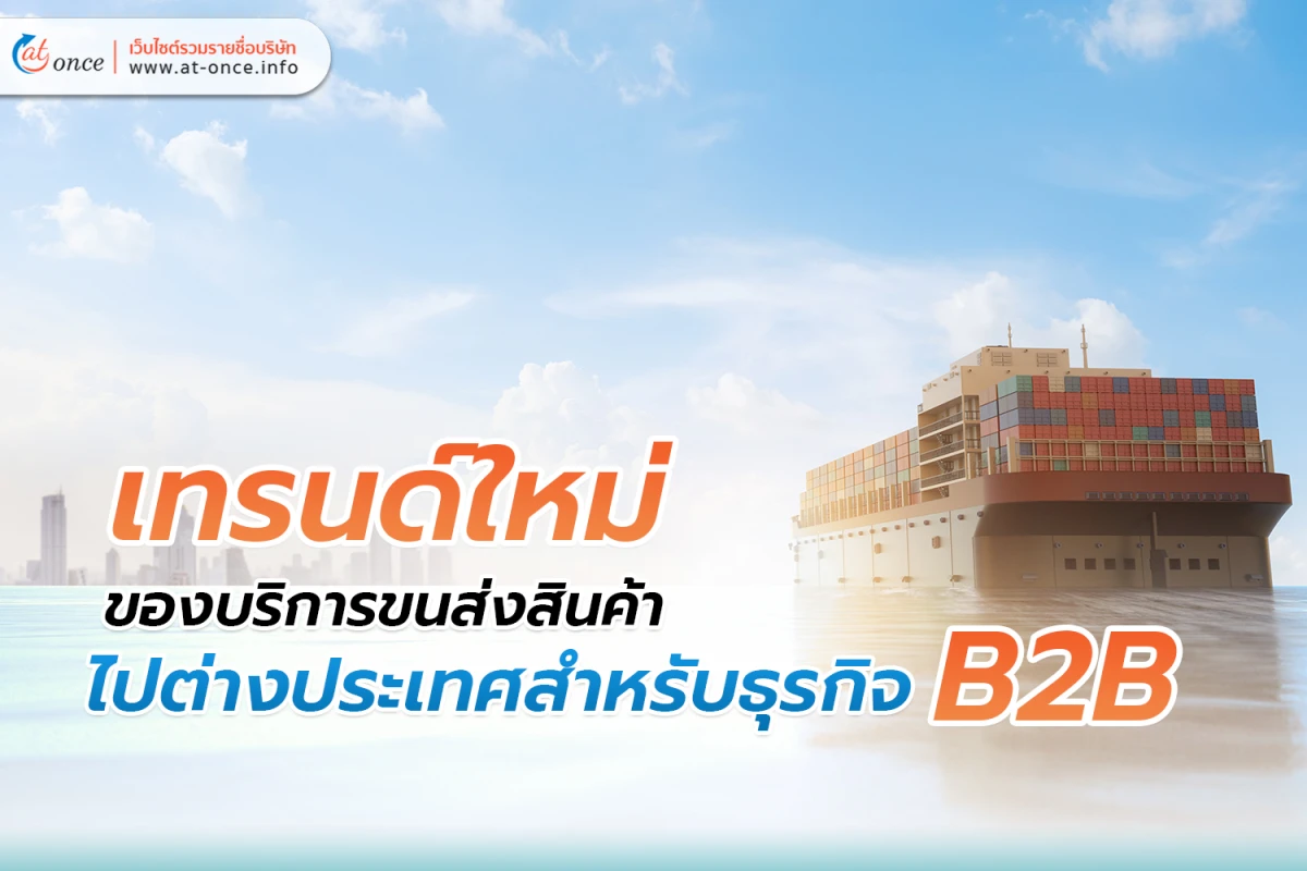 เทรนด์ใหม่ของ บริการขนส่งสินค้า ไปต่างประเทศสำหรับธุรกิจ B2B