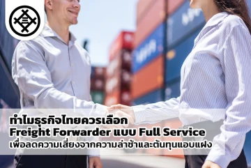 ทำไมธุรกิจไทยควรเลือก Freight Forwarder แบบ Full Service เพื่อลดความเสี่ยงจากความล่าช้าและต้นทุนแอบแฝง