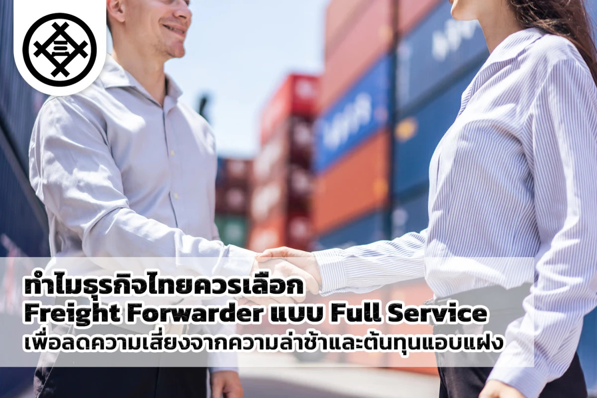 ทำไมธุรกิจไทยควรเลือก Freight Forwarder แบบ Full Service เพื่อลดความเสี่ยงจากความล่าช้าและต้นทุนแอบแฝง