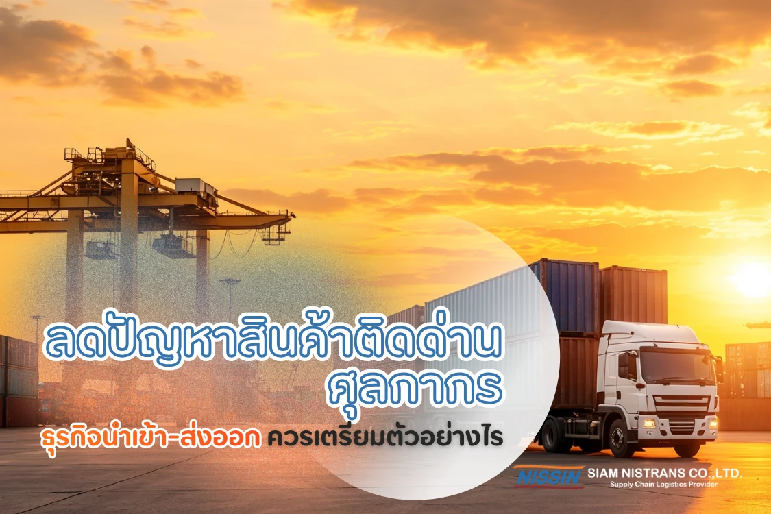 ธุรกิจนำเข้า-ส่งออกควรเตรียมตัวอย่างไร เพื่อลดปัญหาสินค้าติดด่านศุลกากรและความล่าช้าในการขนส่ง