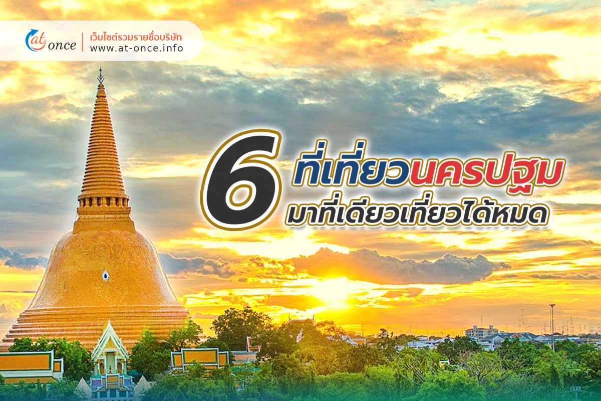 6 ที่เที่ยวนครปฐม มาที่เดียวเที่ยวได้หมด