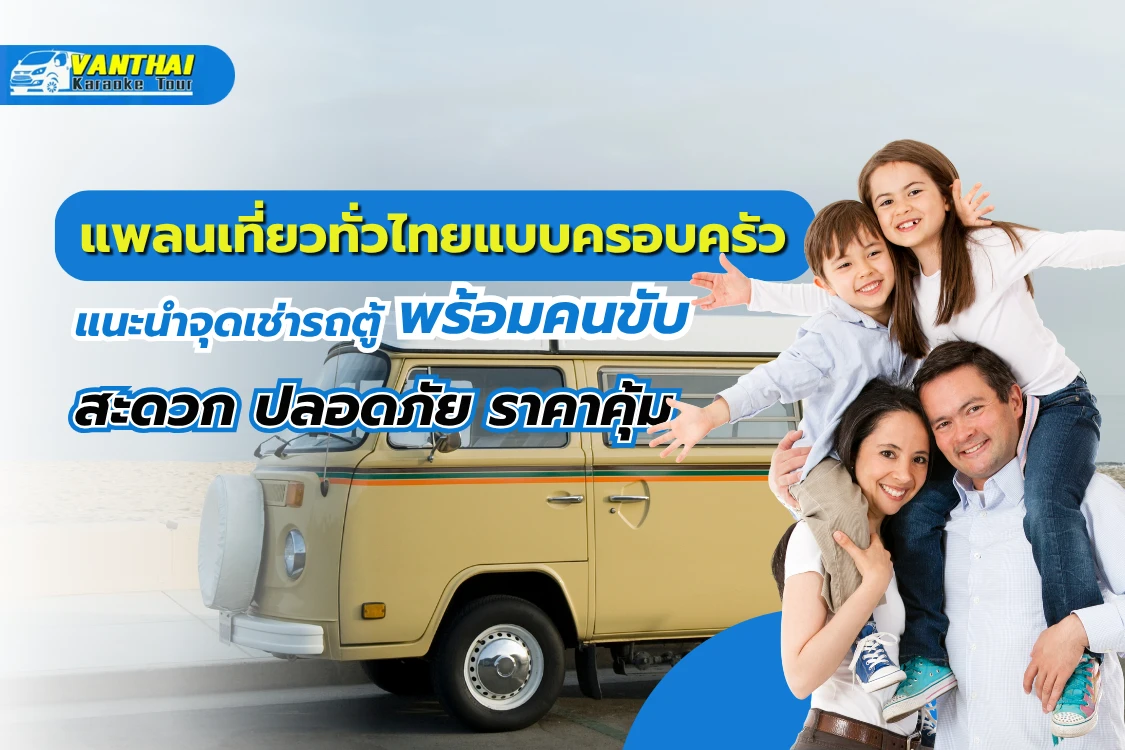 แพลนเที่ยวทั่วไทยแบบครอบครัว แนะนำเช่ารถตู้พร้อมคนขับ สะดวก ปลอดภัย ราคาคุ้ม