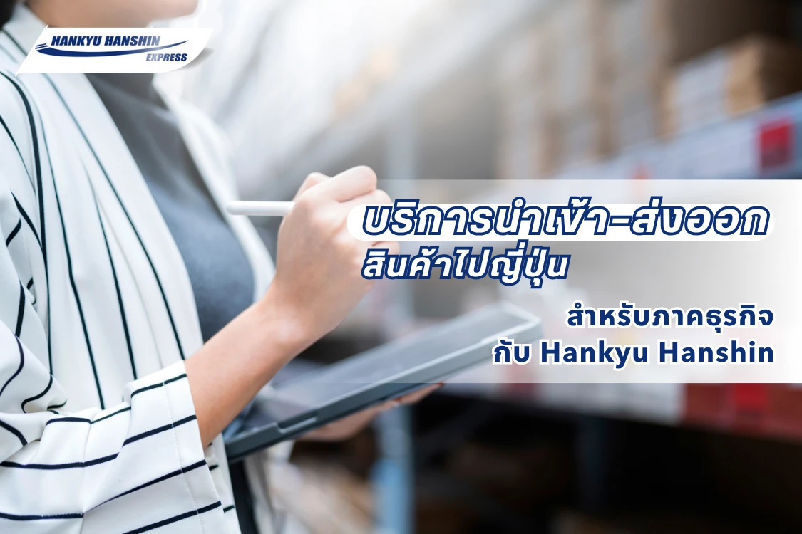 บริการนำเข้า–ส่งออกสินค้าไปญี่ปุ่นสำหรับภาคธุรกิจ กับ Hankyu Hanshin