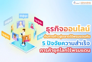 ธุรกิจออนไลน์กับการก้าวสู่ตลาดไร้พรมแดน กับ 5 ปัจจัยความสำเร็จ 'การค้ายุคโลกไร้พรมแดน