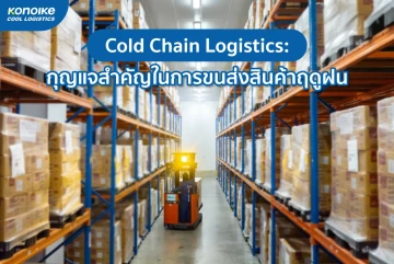 Cold Chain Logistics กุญแจสำคัญในการขนส่งสินค้าฤดูฝน