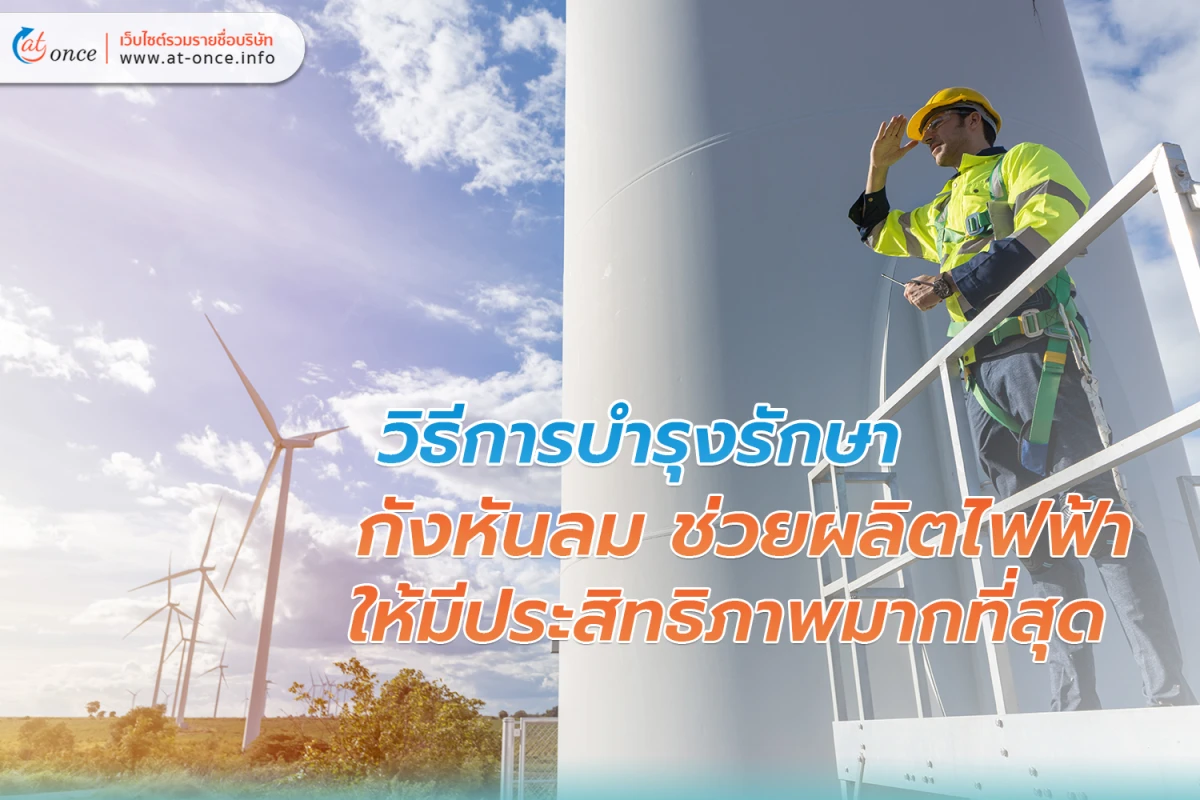 วิธีการบำรุงรักษา กังหันลม ช่วยผลิตไฟฟ้า ให้มีประสิทธิภาพมากที่สุด