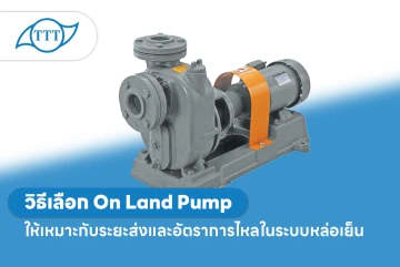 วิธีเลือก On Land Pump ให้เหมาะกับระยะส่งและอัตราการไหลในระบบหล่อเย็น