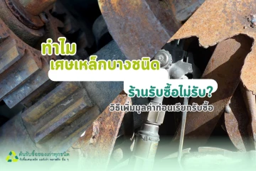 ทำไมเศษเหล็กบางชนิดร้านรับซื้อไม่รับ? เเละ วิธีเพิ่มมูลค่าก่อนเรียกรับซื้อ