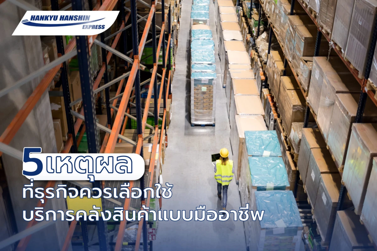 5 เหตุผลที่ธุรกิจควรเลือกใช้บริการคลังสินค้าแบบมืออาชีพ