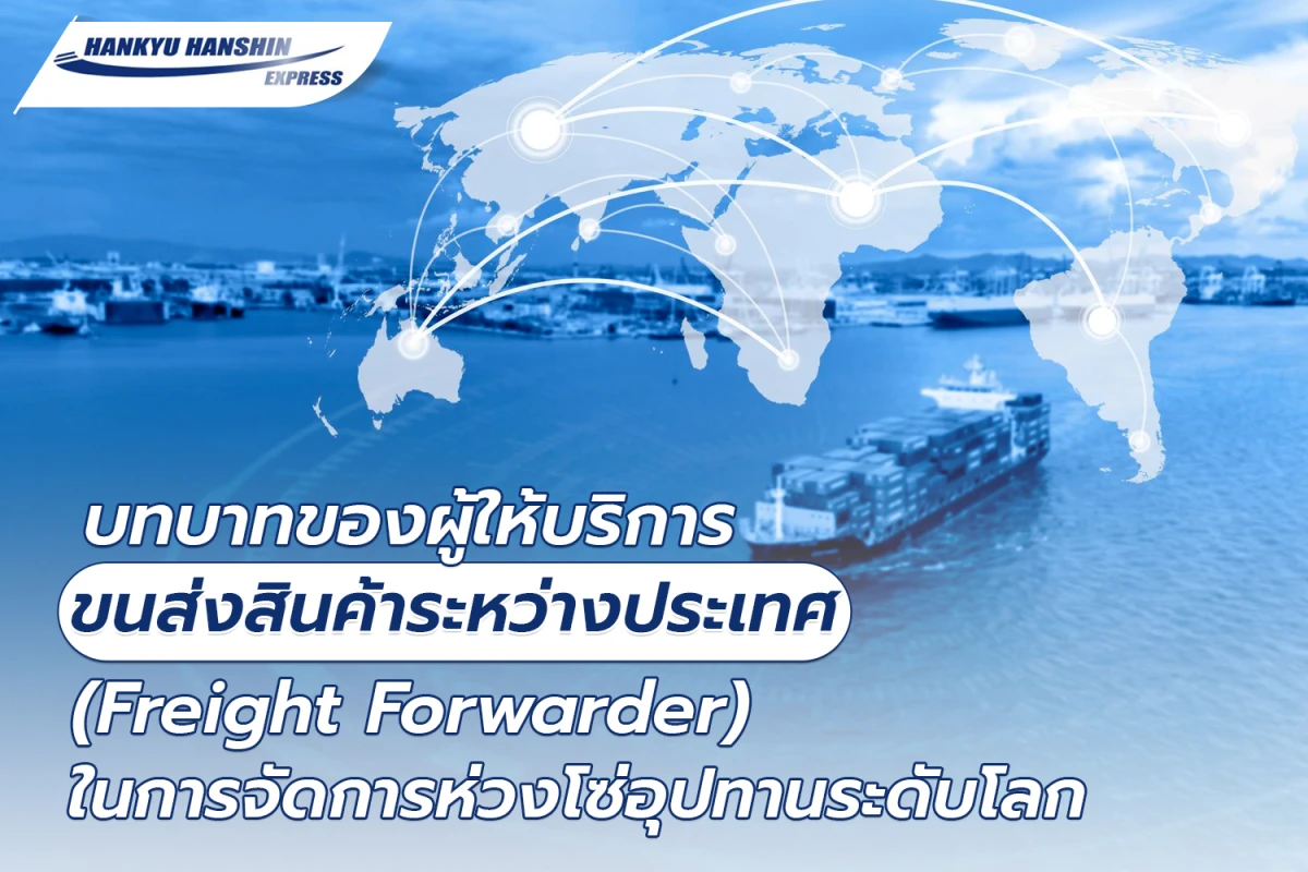 บทบาทของผู้ให้บริการขนส่งสินค้าระหว่างประเทศ (Freight Forwarder) ในการจัดการห่วงโซ่อุปทานระดับโลก