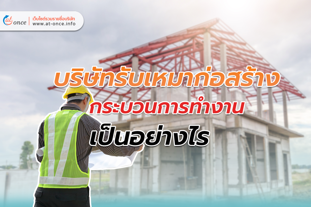 บริษัทรับเหมาก่อสร้าง กระบวนการทำงานเป็นอย่างไร