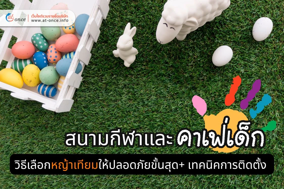 ยกระดับสนามกีฬาและคาเฟ่เด็ก: วิธีเลือกหญ้าเทียมให้ปลอดภัยขั้นสุด พร้อมเทคนิคเตรียมพื้นที่ก่อนติดตั้ง