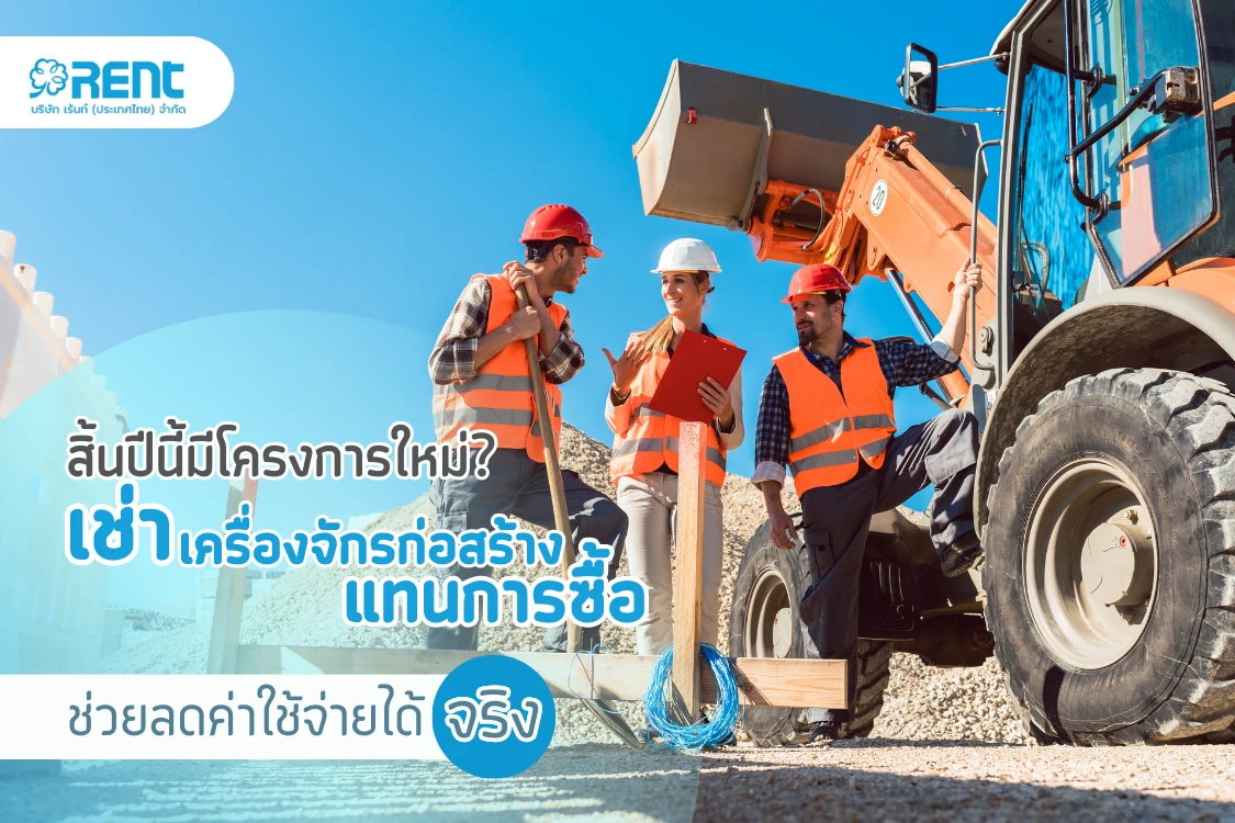 สิ้นปีนี้มีโครงการใหม่? เช่าเครื่องจักรก่อสร้างแทนการซื้อ ช่วยลดค่าใช้จ่ายได้จริง - Blog Image