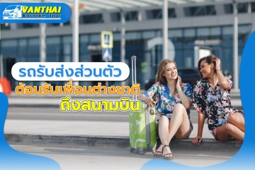 รถรับส่งส่วนตัว ต้อนรับเพื่อนต่างชาติถึงสนามบิน