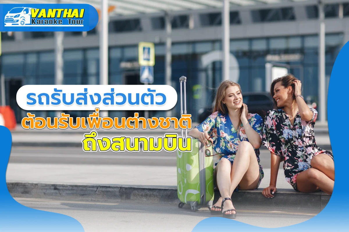 รถรับส่งส่วนตัว ต้อนรับเพื่อนต่างชาติถึงสนามบิน