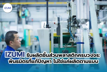 IZUMI รับผลิตชิ้นส่วนพลาสติกครบวงจร: พันธมิตรที่แก้ปัญหา ไม่ใช่แค่ผลิตตามแบบ