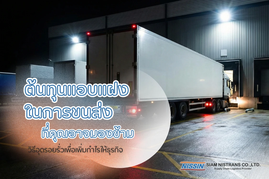 ต้นทุนแอบแฝงในการขนส่งที่คุณอาจมองข้าม: วิธีอุดรอยรั่วเพื่อเพิ่มกำไรให้ธุรกิจ