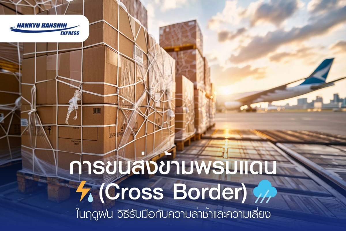 การขนส่งข้ามพรมแดน (Cross Border) ในฤดูฝน วิธีรับมือกับความล่าช้าและความเสี่ยง
