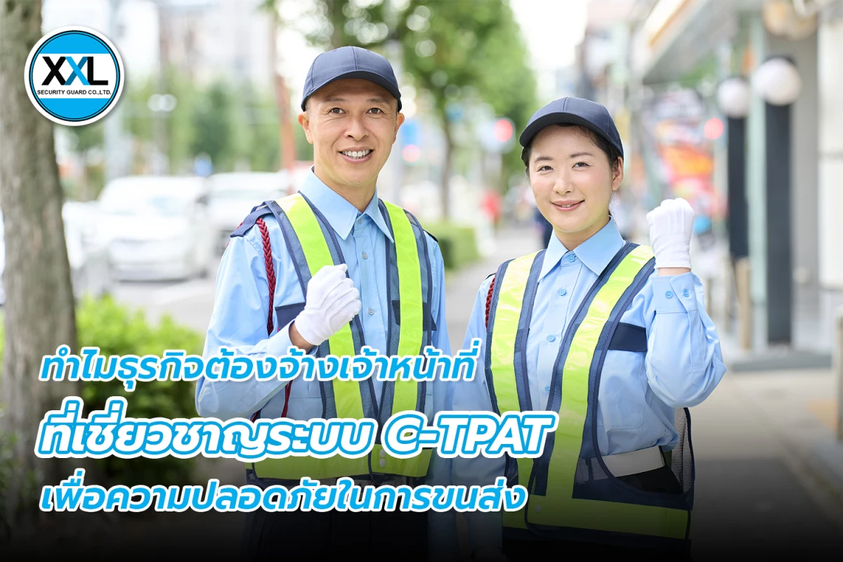 ทำไมธุรกิจต้องจ้างเจ้าหน้าที่ ที่เชี่ยวชาญระบบ C-TPAT เพื่อความปลอดภัยในการขนส่ง