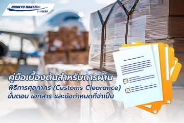 คู่มือเบื้องต้นสำหรับการผ่าน พิธีการศุลกากร (Customs Clearance) ขั้นตอน เอกสาร และข้อกำหนดที่จำเป็น