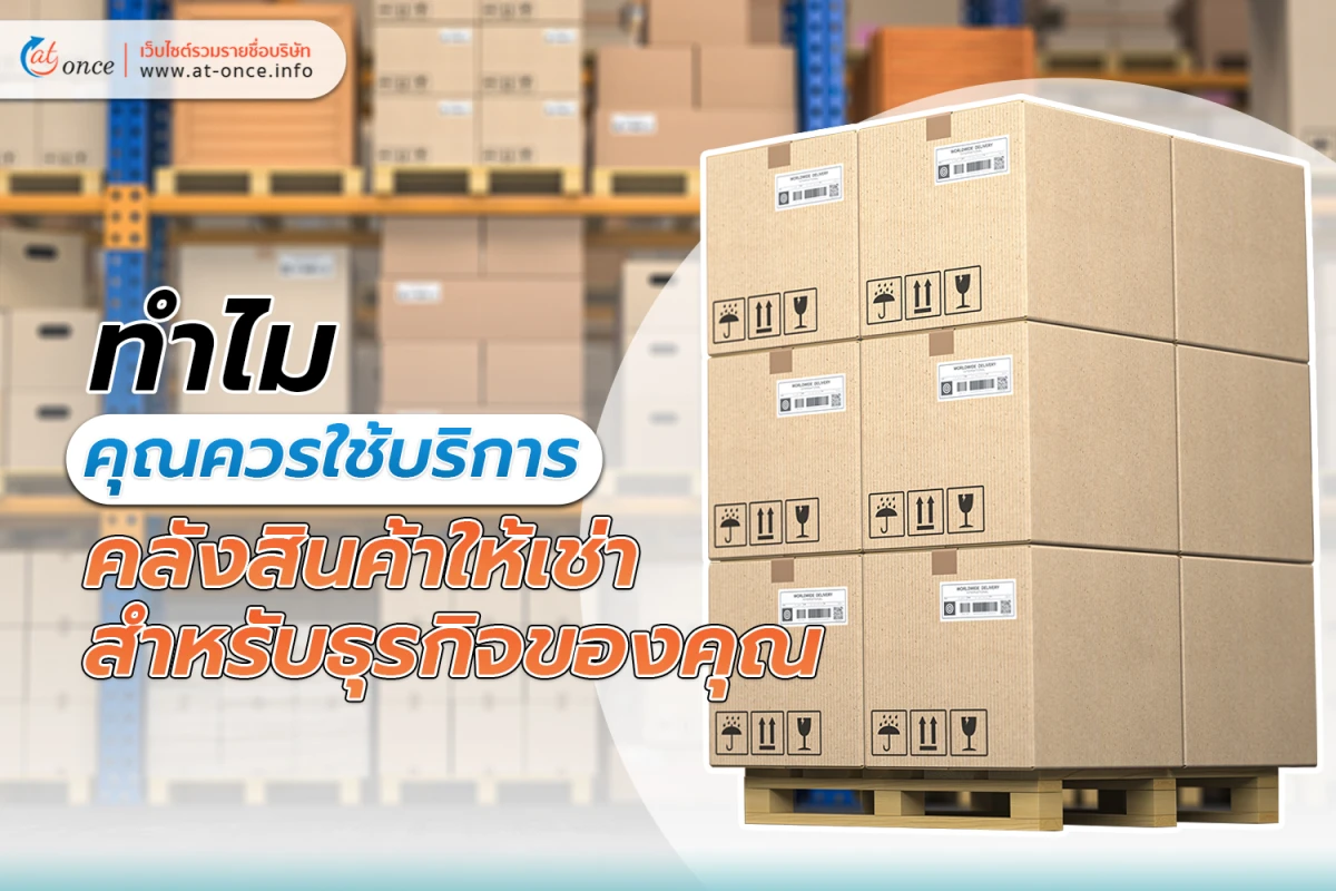 ทำไมคุณควรใช้ บริการคลังสินค้าให้เช่า สำหรับธุรกิจของคุณ