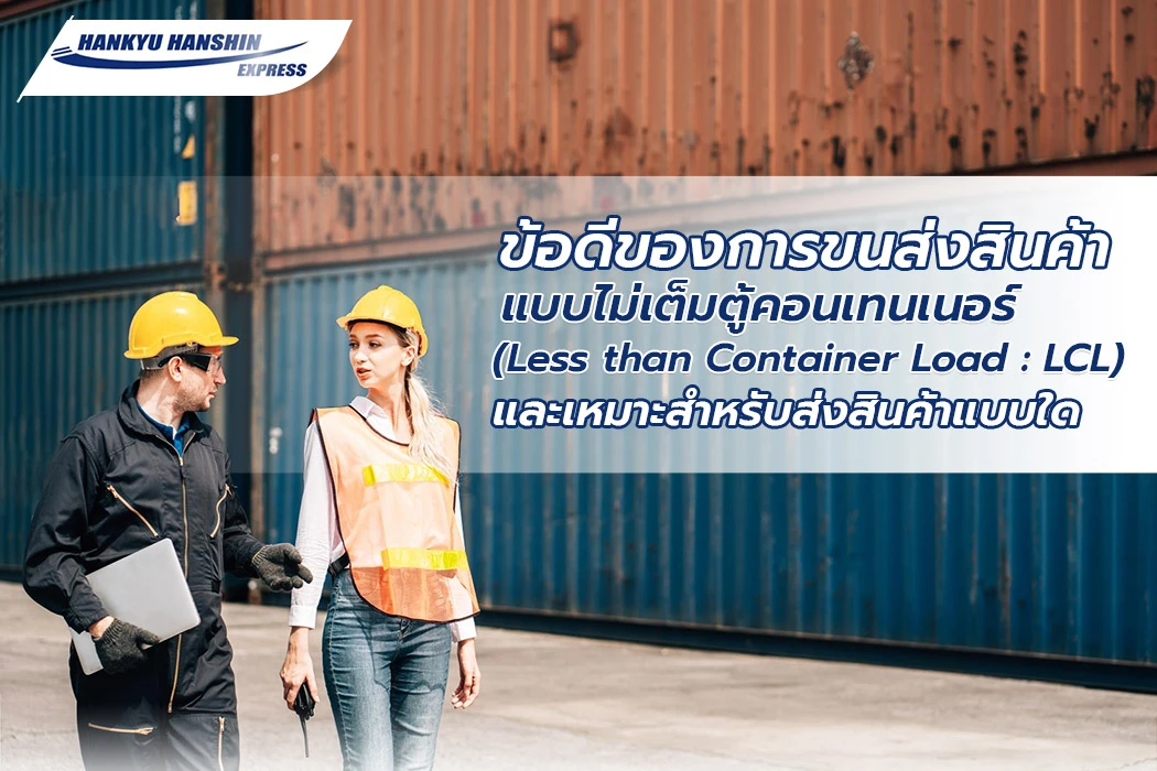 ข้อดีของการขนส่งสินค้าแบบไม่เต็มตู้คอนเทนเนอร์ (Less than Container Load: LCL) และเหมาะสำหรับส่งสินค้าแบบใด