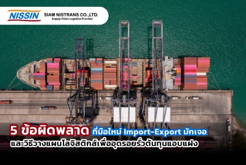 5 ข้อผิดพลาดที่มือใหม่ Import-Export มักเจอ และวิธีวางแผนโลจิสติกส์เพื่ออุดรอยรั่วต้นทุนแอบแฝง