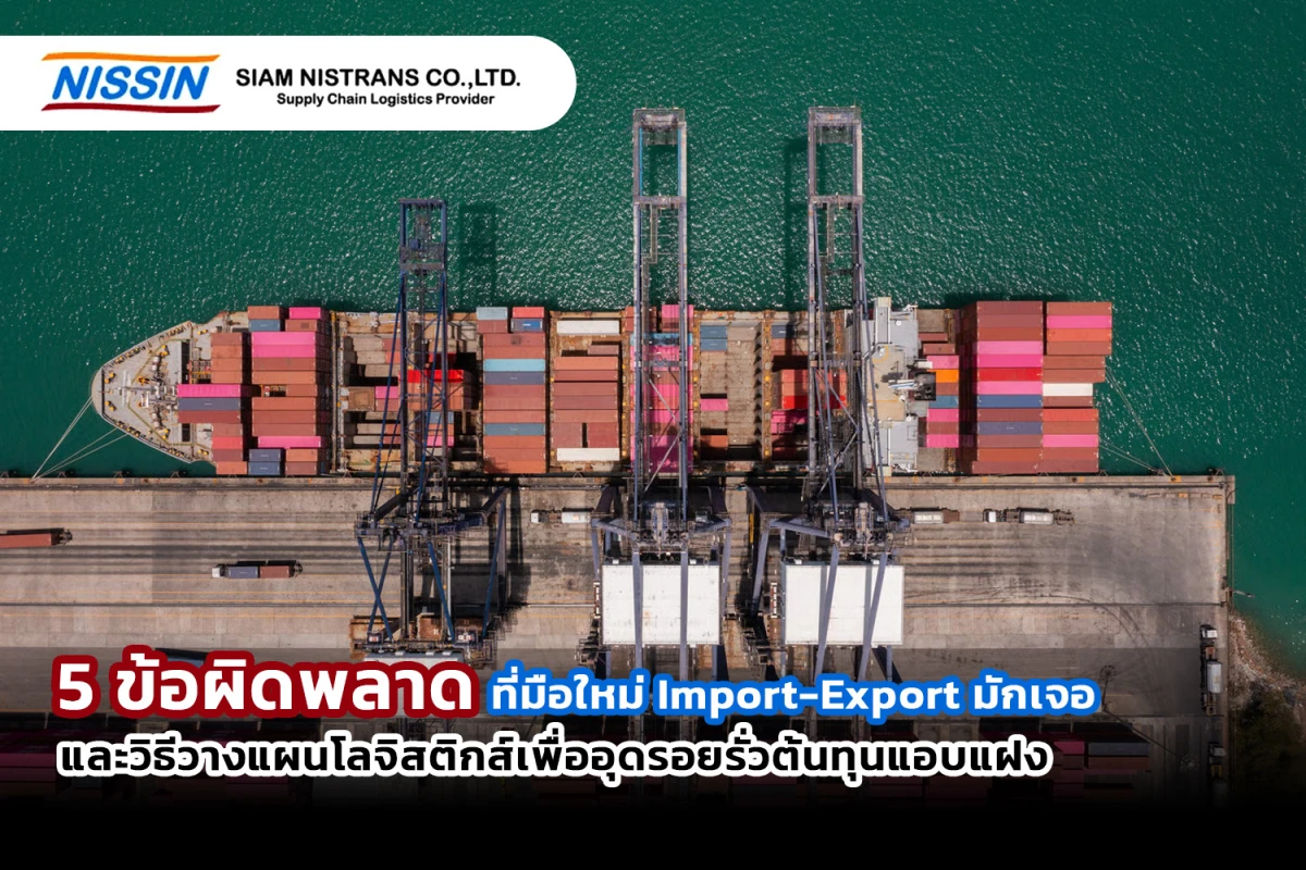 5 ข้อผิดพลาดที่มือใหม่ Import-Export มักเจอ และวิธีวางแผนโลจิสติกส์เพื่ออุดรอยรั่วต้นทุนแอบแฝง