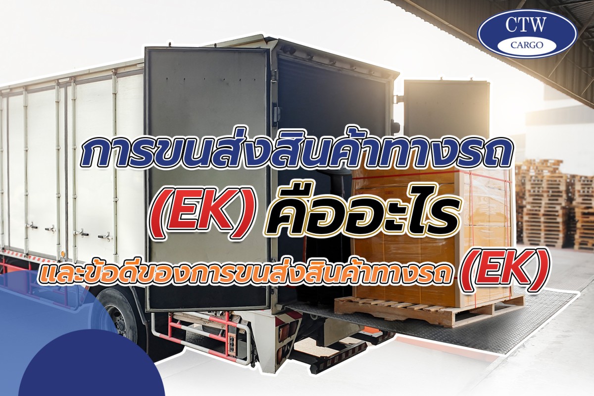 การขนส่งสินค้าทางรถ (EK) คืออะไรและข้อดีของการขนส่งสินค้าทางรถ (EK)