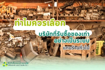 ทำไมควรเลือกบริษัทรับซื้อของเก่าอย่างเป็นระบบ แทนร้านทั่วไป