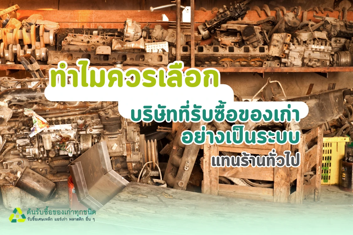 ทำไมควรเลือกบริษัทรับซื้อของเก่าอย่างเป็นระบบ แทนร้านทั่วไป - Blog Image