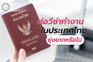 ต่อวีซ่าทำงานในประเทศไทย ยุ่งยากหรือไม่