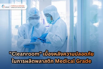 "Cleanroom" เบื้องหลังความปลอดภัยในการผลิตพลาสติก Medical Grade