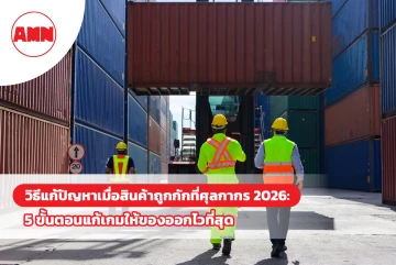 วิธีแก้ปัญหาเมื่อสินค้าถูกกักที่ศุลกากร 2026: 5 ขั้นตอนแก้เกมให้ของออกไวที่สุด