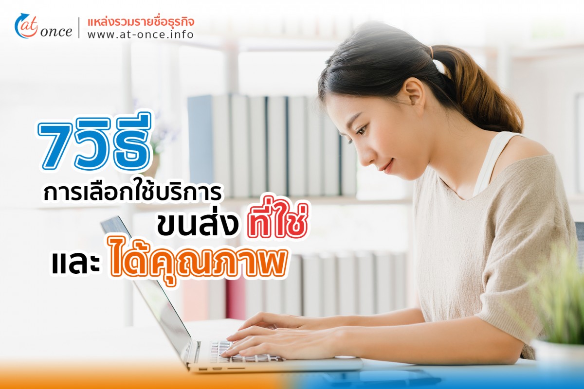 7 วิธีการเลือกใช้บริการขนส่ง ที่ใช่และได้คุณภาพ