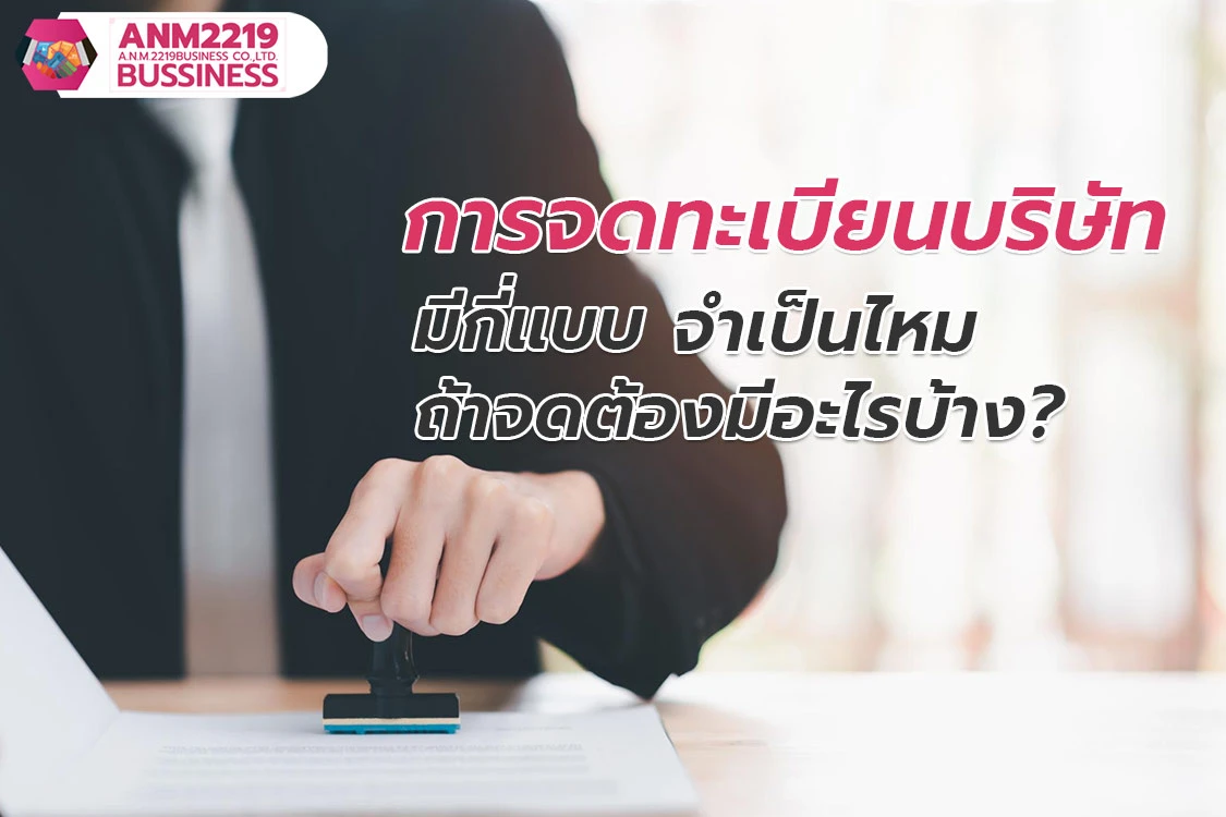 การจดทะเบียนบริษัท มีกี่แบบ จำเป็นไหม ถ้าจดต้องมีอะไรบ้าง?