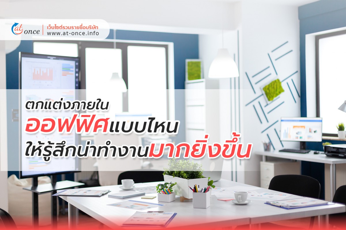 ตกแต่งภายในออฟฟิศแบบไหน ให้รู้สึกน่าทำงานมากยิ่งขึ้น