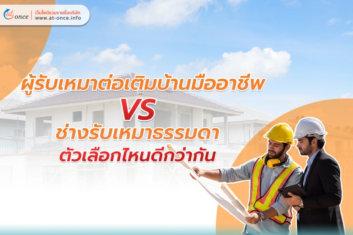 ผู้รับเหมา ต่อเติมบ้านมืออาชีพ VS ช่างรับเหมา ธรรมดา ตัวเลือกไหนดีกว่ากัน