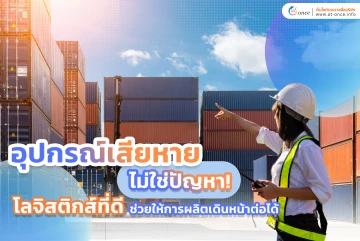 อุปกรณ์เสียหาย ไม่ใช่ปัญหา! โลจิสติกส์ที่ดีช่วยให้การผลิตเดินหน้าต่อได้