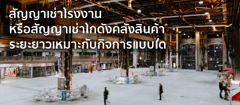 สัญญาเช่าโรงงาน หรือ สัญญาเช่าโกดังคลังสินค้าระยะยาวเหมาะกับกิจการแบบใด