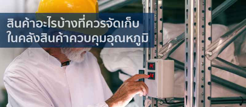 สินค้าอะไรบ้างที่ควรจัดเก็บในคลังสินค้าควบคุมอุณหภูมิ